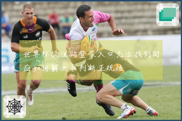 世界杯投注站登录入口无法找到时应如何解决和判断正规性